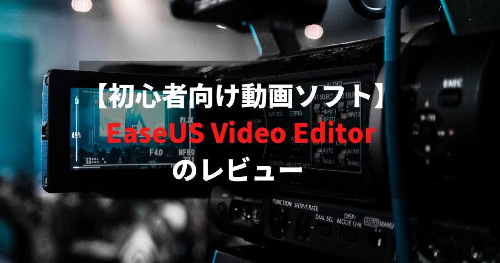 【初心者向け動画ソフト】EaseUS Video Editor(イーザスビデオエディター)のレビュー