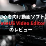 【初心者向け動画ソフト】EaseUS Video Editor(イーザスビデオエディター)のレビュー