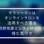 サラリーマンはオンラインサロンを活用すべき理由【西野亮廣エンタメ研究所で得た気づき】