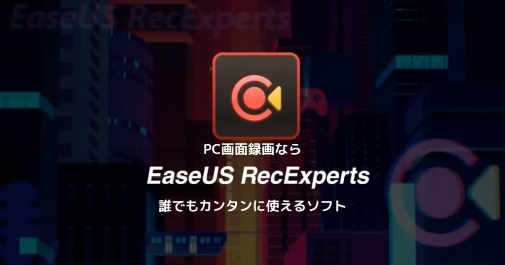 PC画面録画ならEaseUS RecExperts【誰でもカンタンに使えるソフト】