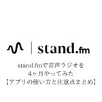 stand.fmで音声ラジオを4ヶ月やってみた【アプリの使い方と注意点まとめ】