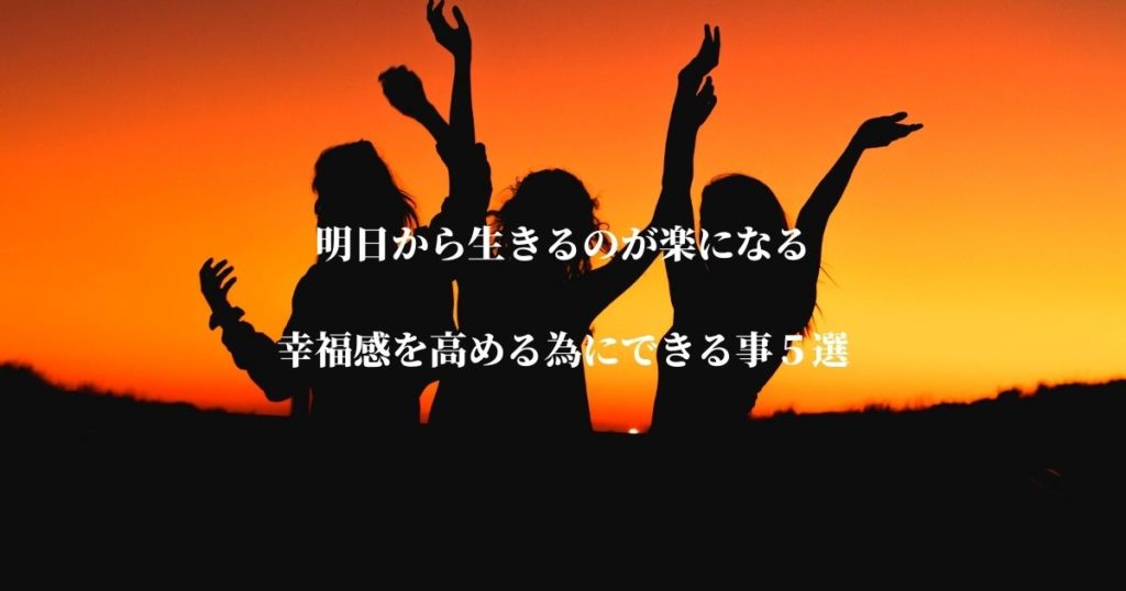明日から生きるのが楽になる【幸福感を高める為にできる事5選】