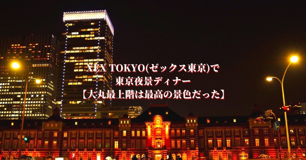 XEX TOKYO(ゼックス東京)で東京夜景ディナー【大丸最上階は最高の景色だった】