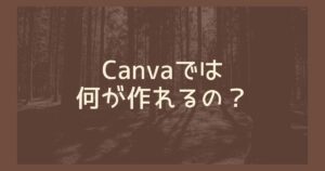 Canvaではどんなものが作れるのか？