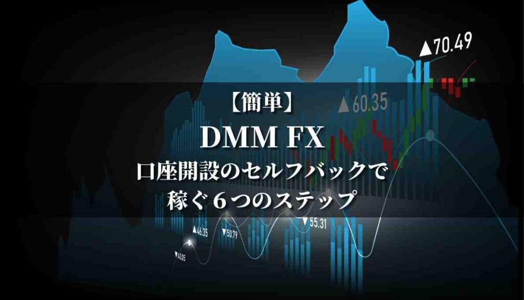 【簡単】DMM FX口座開設のセルフバックで稼ぐ６つのステップ