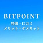 【暗号資産】BITPOINT(ビットポイント)の口コミ・特徴についてまとめてみた
